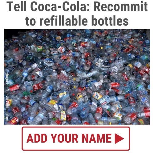 Tell Coca-Cola to recommit to refillable bottles. ADD YOUR NAME