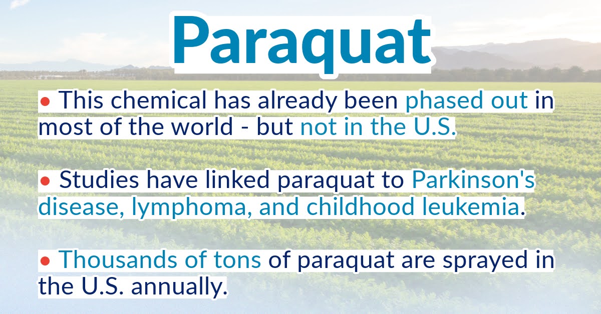 Paraquat has already been phased out in most of the world -- but not in the U.S. Studies have linked paraquat to Parkinson's disease, lymphoma, and childhood leukemia. Thousands of tons of paraquat are sprayed in the U.S. annually