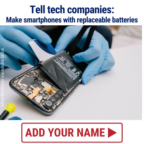 Tell tech companies: Make smartphones with replaceable batteries. ADD YOUR NAME