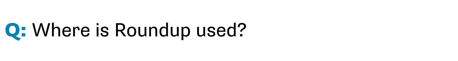 Q: Where is Roundup used?