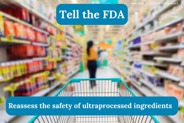 Tell the FDA to reassess the safety of ultraprocessed ingredients