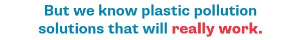 But we know plastic pollution solutions that will really work