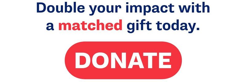 Double your impact with a matched gift today. DONATE