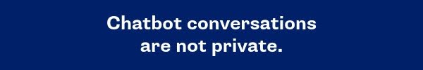 Chatbot conversations are not private.