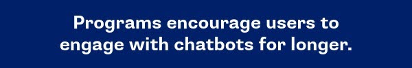 Programs encourage users to engage with chatbots for longer.