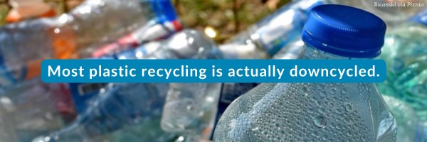 Most plastic recycling is actually downcycled.